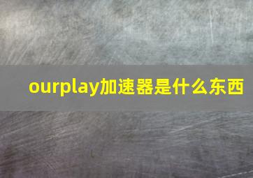 ourplay加速器是什么东西