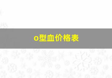 o型血价格表