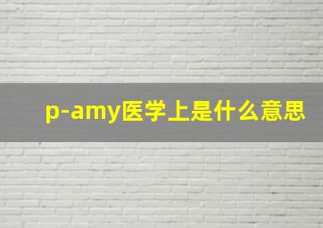 p-amy医学上是什么意思