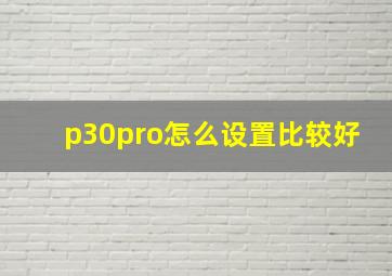 p30pro怎么设置比较好