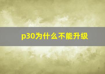 p30为什么不能升级