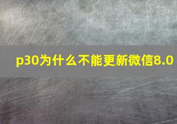 p30为什么不能更新微信8.0