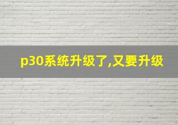 p30系统升级了,又要升级