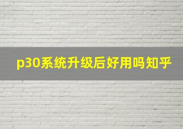 p30系统升级后好用吗知乎