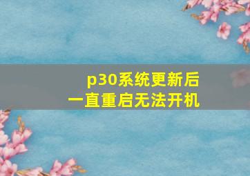 p30系统更新后一直重启无法开机