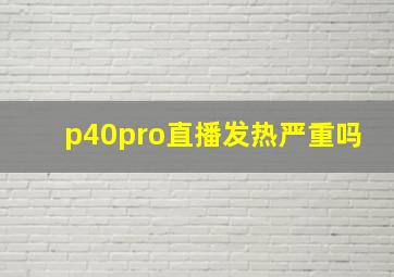 p40pro直播发热严重吗