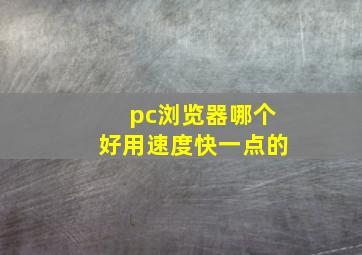 pc浏览器哪个好用速度快一点的