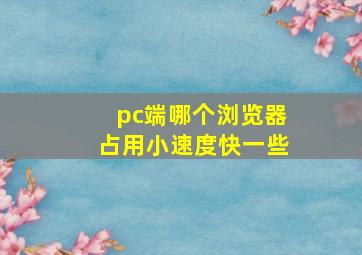 pc端哪个浏览器占用小速度快一些