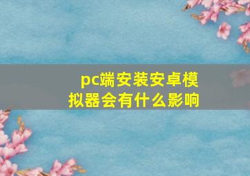 pc端安装安卓模拟器会有什么影响