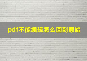 pdf不能编辑怎么回到原始