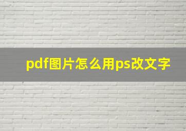 pdf图片怎么用ps改文字