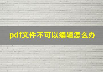 pdf文件不可以编辑怎么办