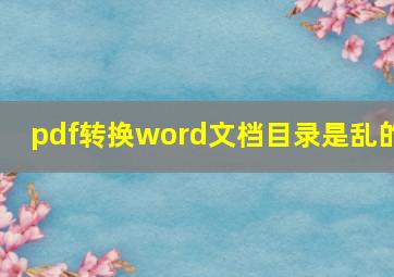 pdf转换word文档目录是乱的