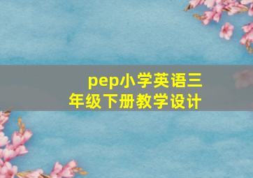 pep小学英语三年级下册教学设计