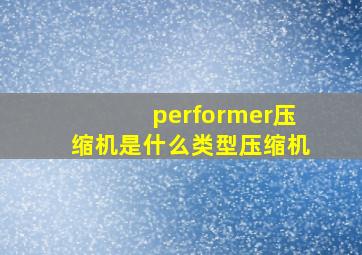 performer压缩机是什么类型压缩机