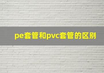 pe套管和pvc套管的区别