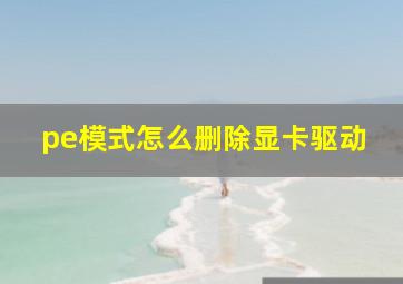 pe模式怎么删除显卡驱动