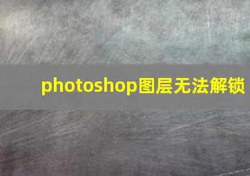 photoshop图层无法解锁