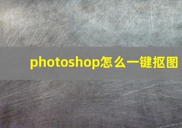 photoshop怎么一键抠图