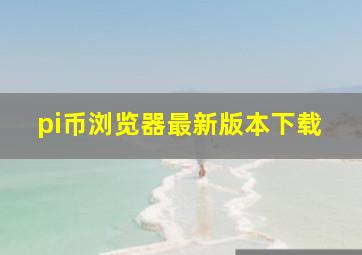 pi币浏览器最新版本下载