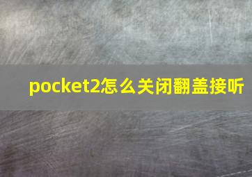 pocket2怎么关闭翻盖接听