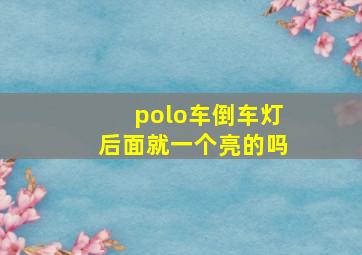 polo车倒车灯后面就一个亮的吗