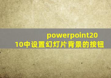 powerpoint2010中设置幻灯片背景的按钮