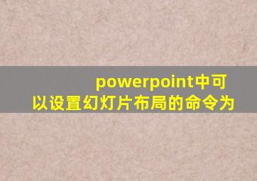 powerpoint中可以设置幻灯片布局的命令为