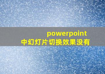 powerpoint中幻灯片切换效果没有