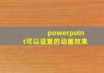 powerpoint可以设置的动画效果