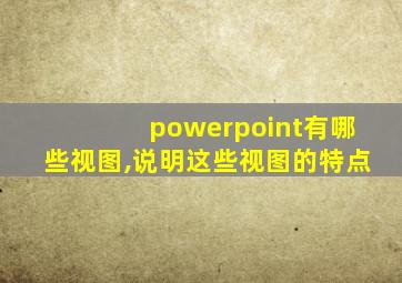 powerpoint有哪些视图,说明这些视图的特点