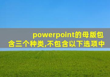 powerpoint的母版包含三个种类,不包含以下选项中