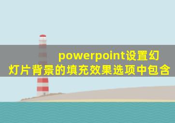 powerpoint设置幻灯片背景的填充效果选项中包含