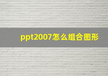 ppt2007怎么组合图形