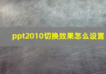 ppt2010切换效果怎么设置