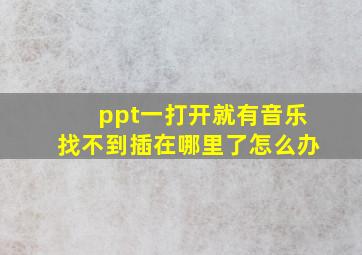 ppt一打开就有音乐找不到插在哪里了怎么办