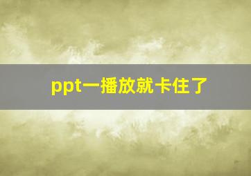 ppt一播放就卡住了