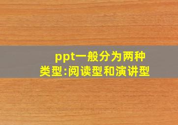 ppt一般分为两种类型:阅读型和演讲型