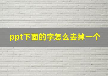 ppt下面的字怎么去掉一个