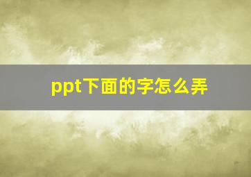 ppt下面的字怎么弄