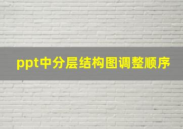 ppt中分层结构图调整顺序