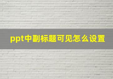 ppt中副标题可见怎么设置