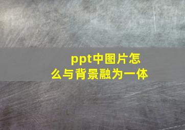 ppt中图片怎么与背景融为一体