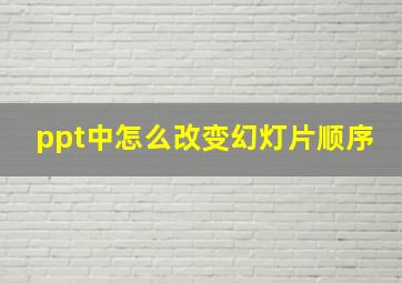 ppt中怎么改变幻灯片顺序