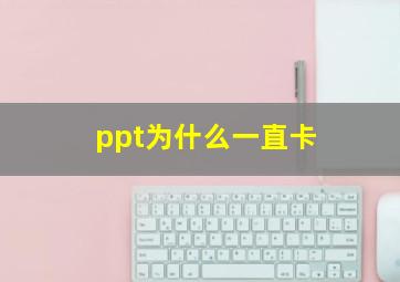 ppt为什么一直卡