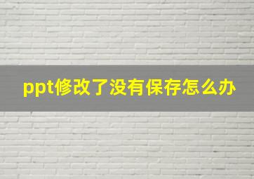 ppt修改了没有保存怎么办