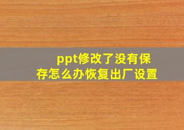 ppt修改了没有保存怎么办恢复出厂设置