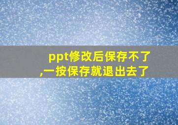 ppt修改后保存不了,一按保存就退出去了