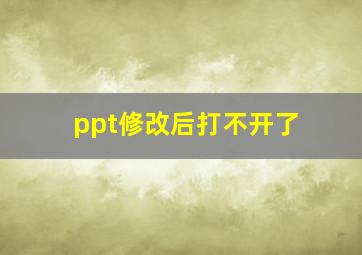 ppt修改后打不开了