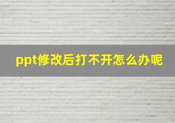 ppt修改后打不开怎么办呢